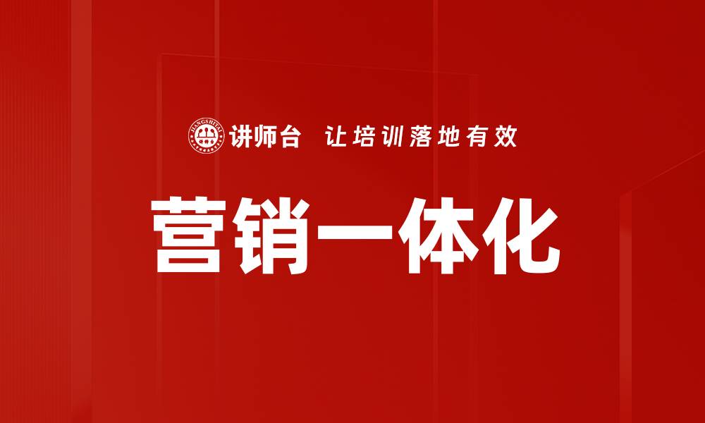 文章全面解析营销一体化提升企业竞争力的策略的缩略图