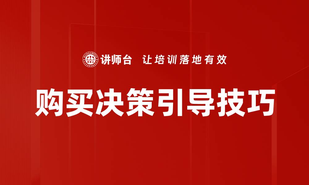 文章有效的购买决策引导技巧助你提升销售业绩的缩略图