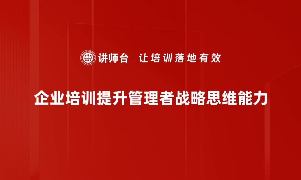 文章提升管理者战略思维的五大关键技巧的缩略图