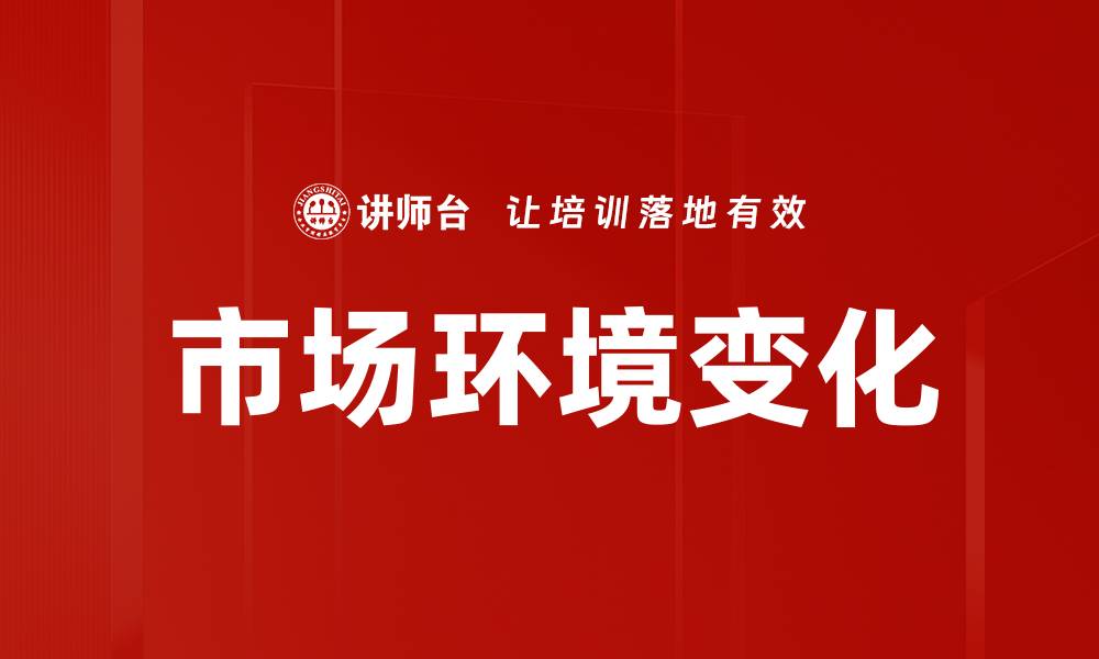 文章市场环境变化对企业发展的影响与应对策略的缩略图