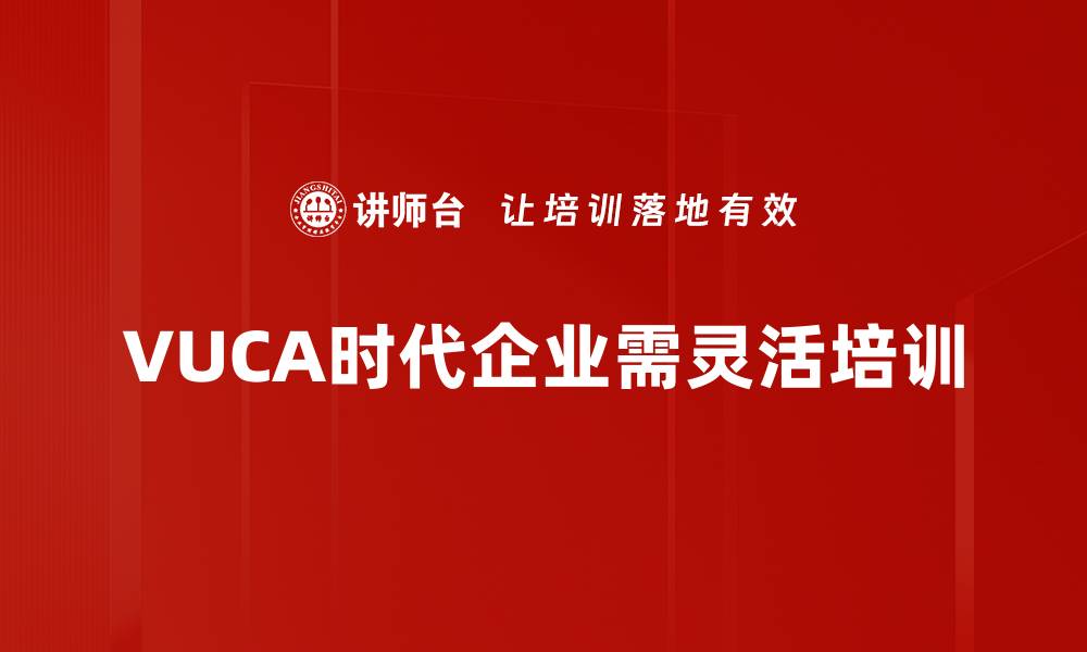 文章应对VUCA时代：企业如何把握不确定性与变革机遇的缩略图