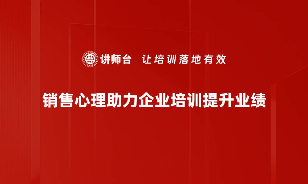文章掌握销售心理技巧，提升业绩的秘密武器的缩略图