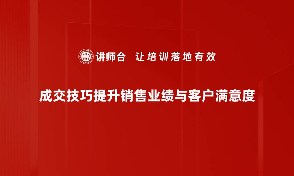 文章掌握成交技巧，轻松提升销售业绩的方法与策略的缩略图
