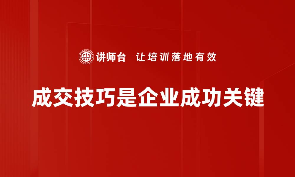 文章成交技巧大揭秘：提升销售业绩的实用方法与策略的缩略图