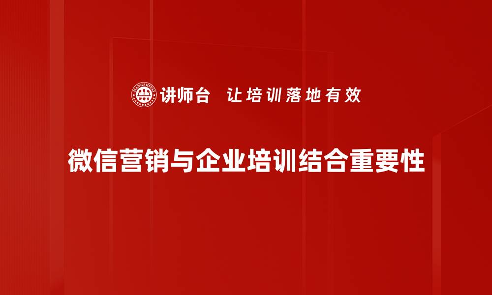 文章掌握微信营销技巧，助力品牌快速增长与客户粘性提升的缩略图