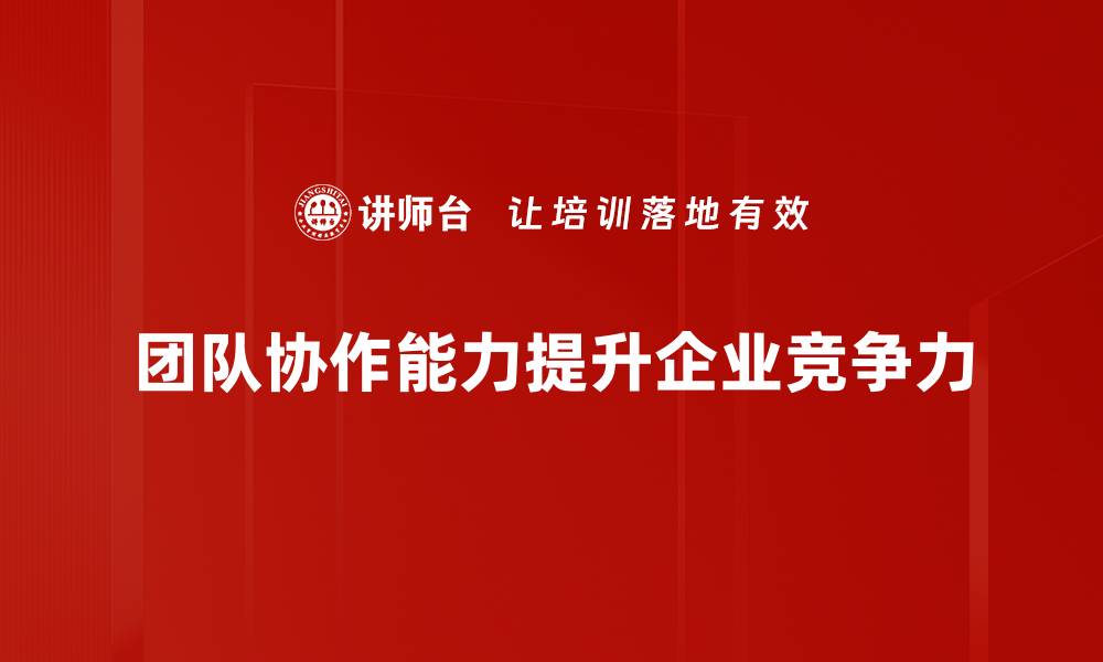 文章提升团队协作能力的五大关键策略与实践技巧的缩略图