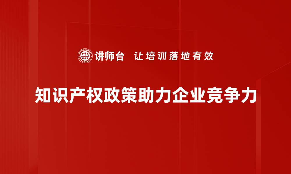 知识产权政策助力企业竞争力