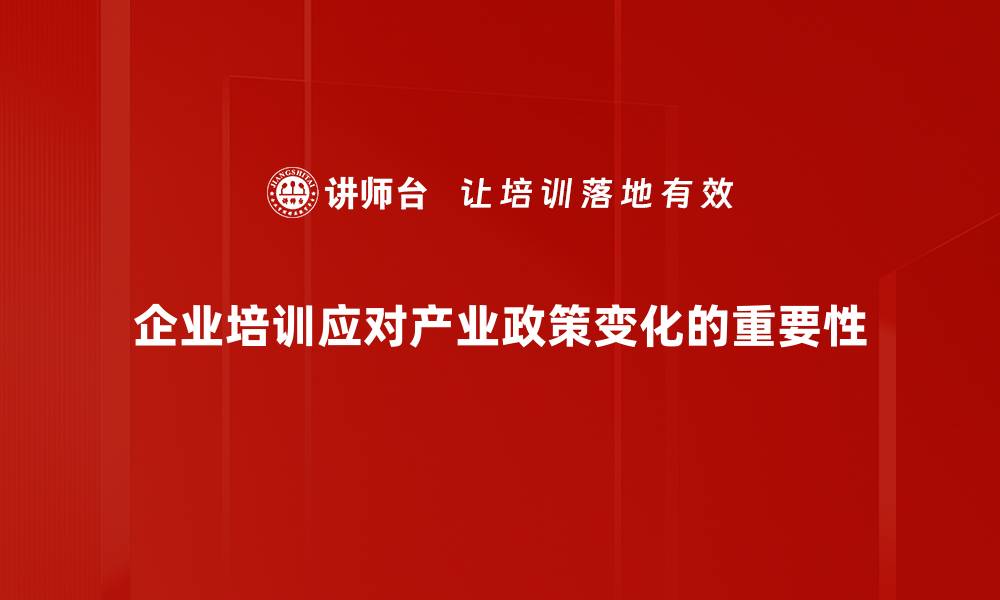 企业培训应对产业政策变化的重要性