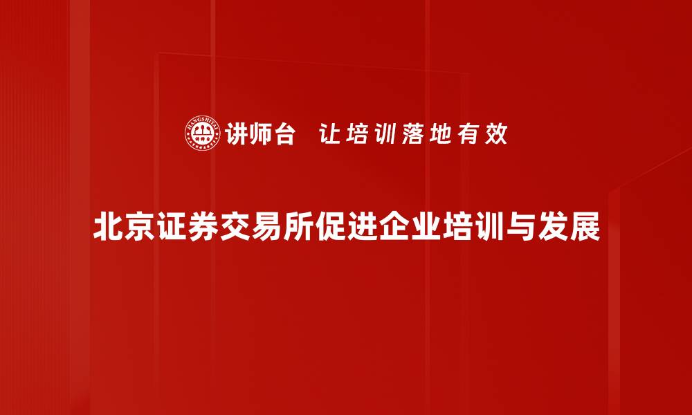 文章北京证券交易所发展现状与投资机遇全解析的缩略图
