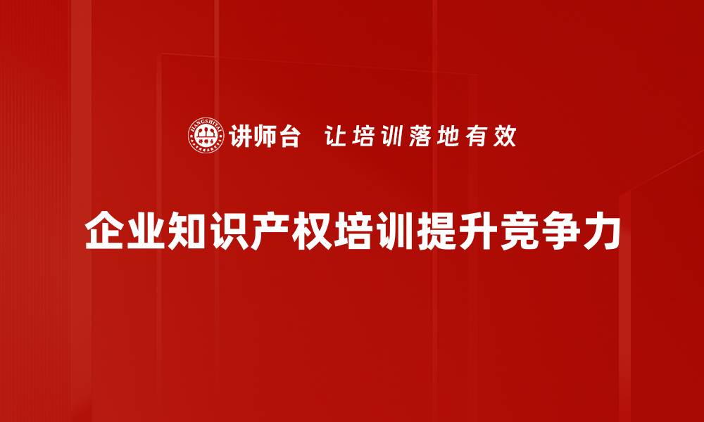 企业知识产权培训提升竞争力