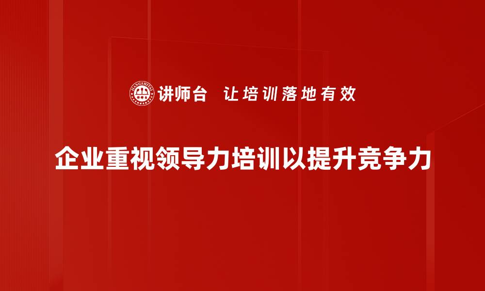 企业重视领导力培训以提升竞争力