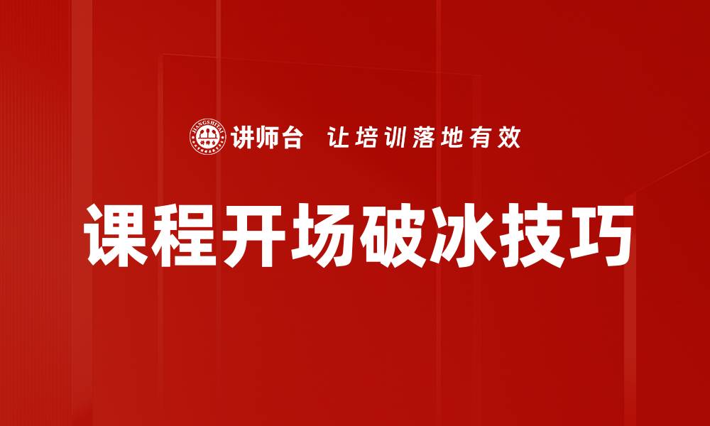 文章课程开场破冰技巧：让学员迅速融入课堂氛围的缩略图