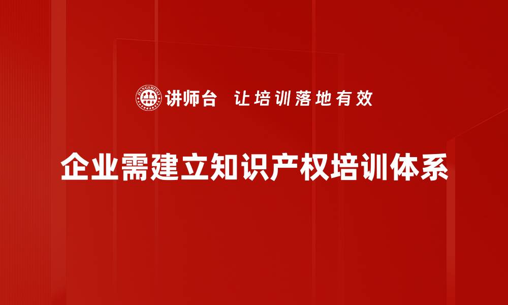 企业需建立知识产权培训体系