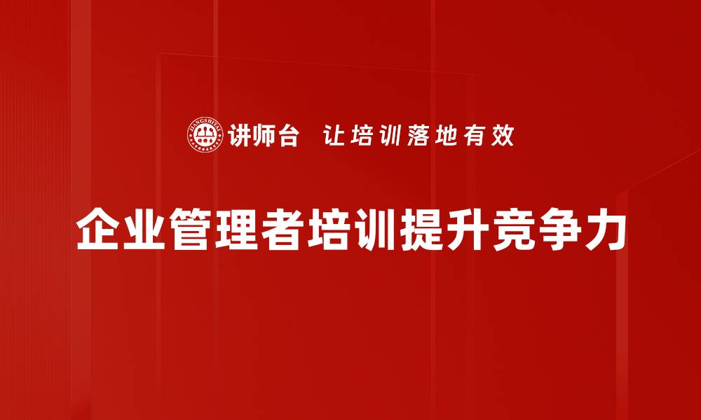 文章提升企业管理者领导力的五大关键技巧的缩略图