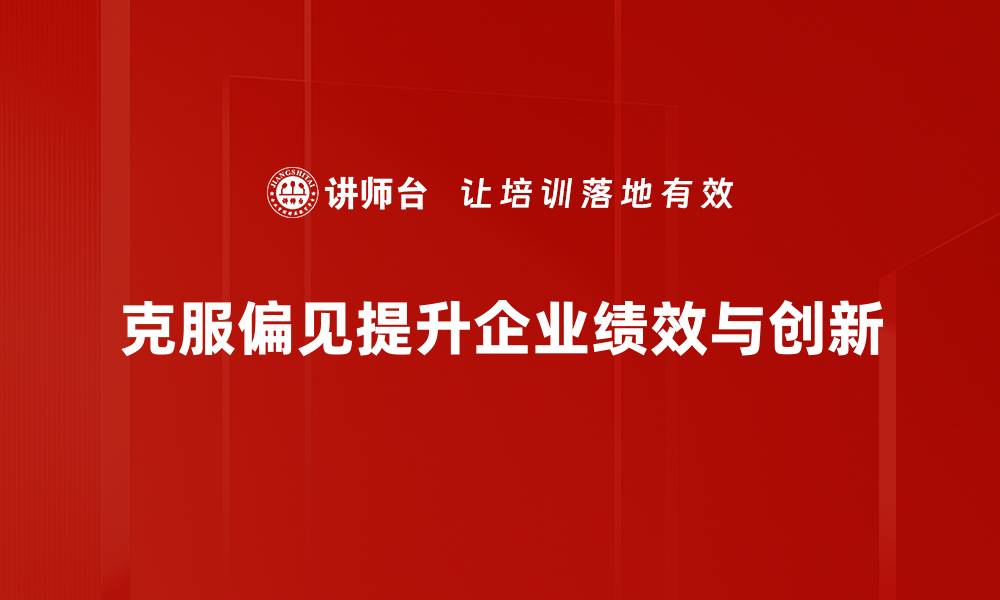 克服偏见提升企业绩效与创新