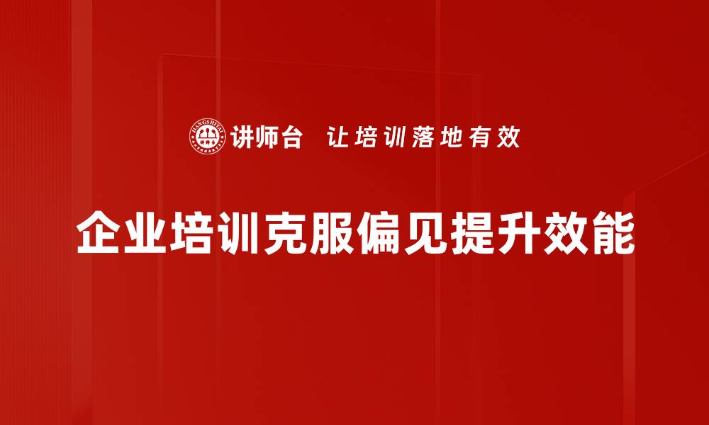 企业培训克服偏见提升效能
