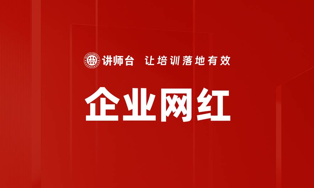 文章企业网红：如何打造品牌影响力与客户信任的缩略图