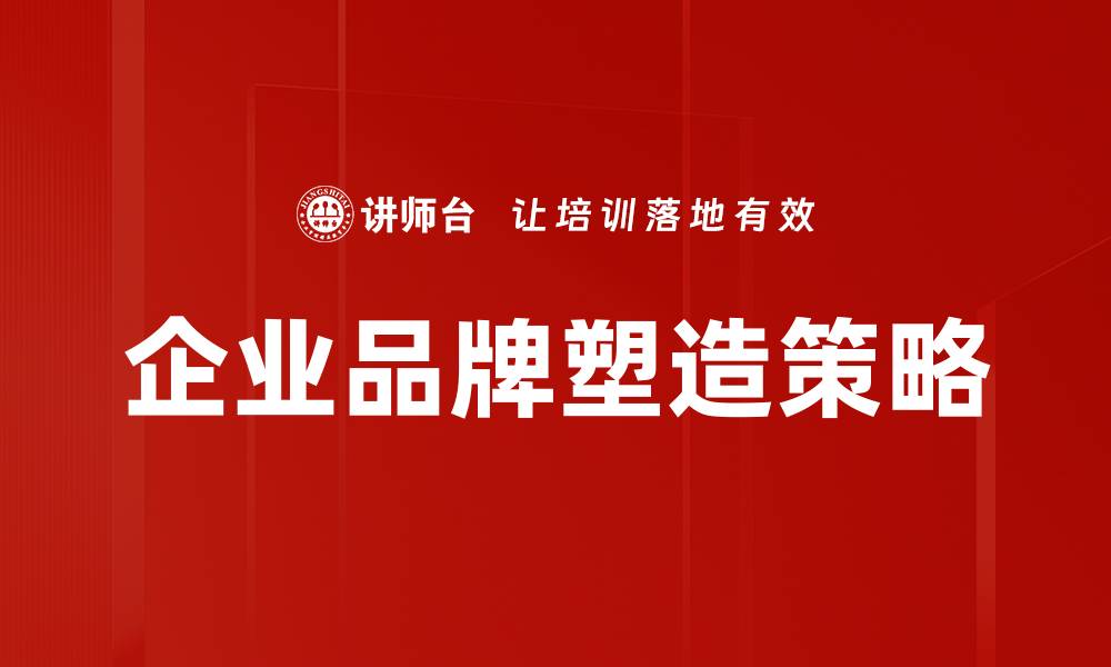 文章企业品牌塑造的关键策略与成功案例解析的缩略图