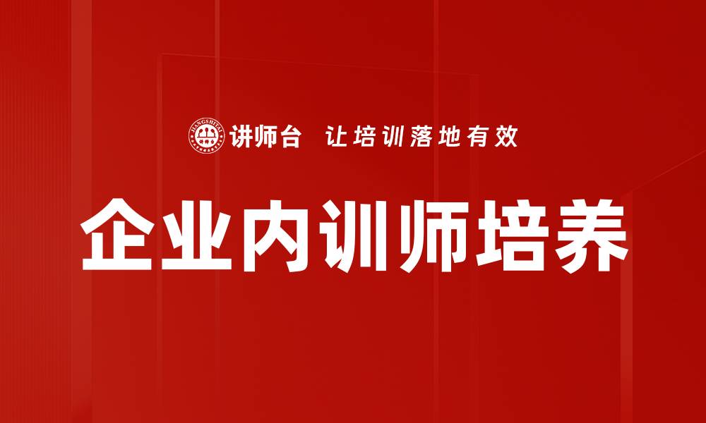 文章企业内训师培养：提升团队技能与绩效的关键策略的缩略图