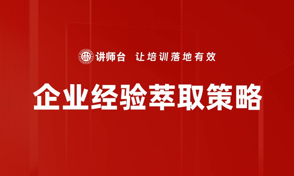 文章企业经验萃取：提升竞争力的关键策略解析的缩略图