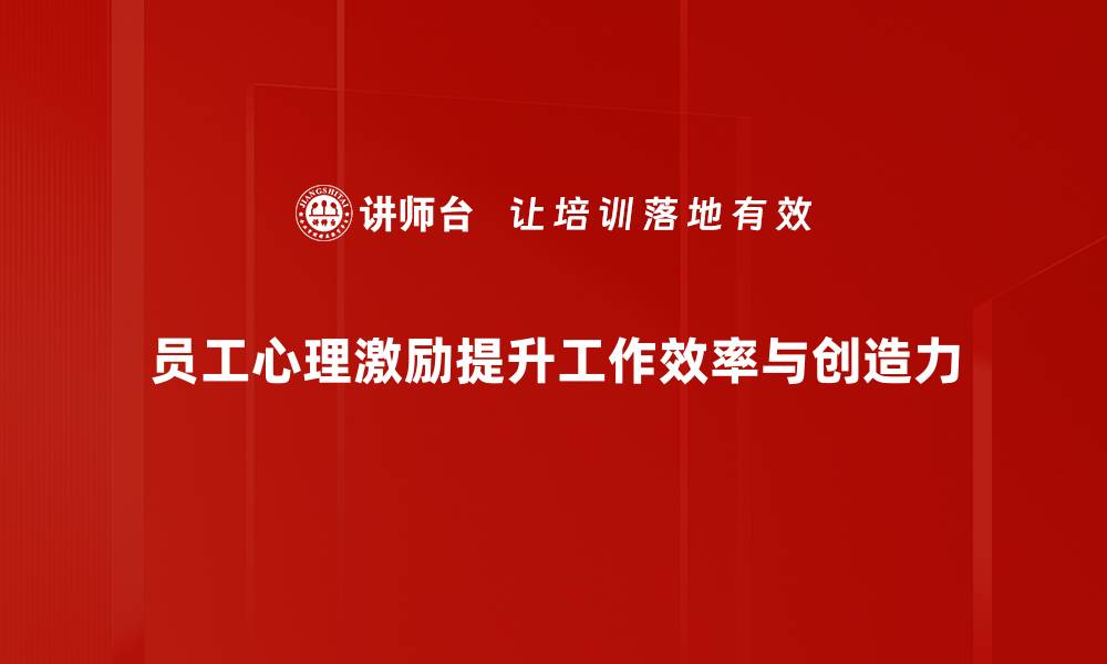 文章提升员工心理激励的有效策略与实践分享的缩略图