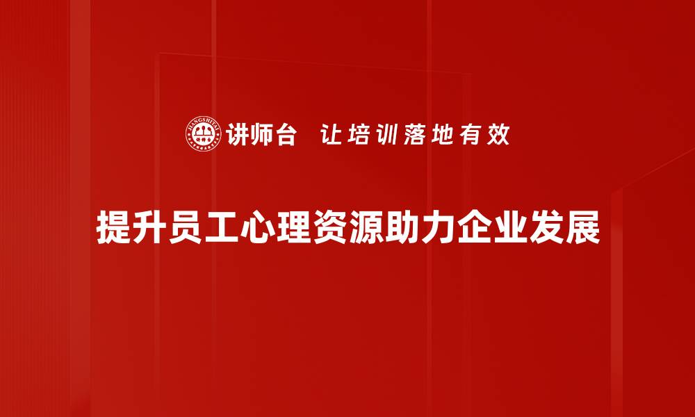 文章提升员工心理资源，助力企业高效发展之道的缩略图