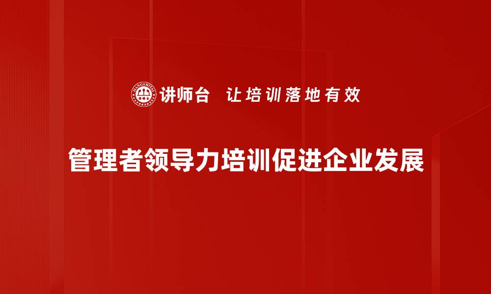 文章提升管理者领导力的五大关键策略与实践的缩略图
