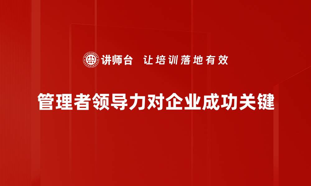 文章提升管理者领导力的5个关键策略与技巧的缩略图