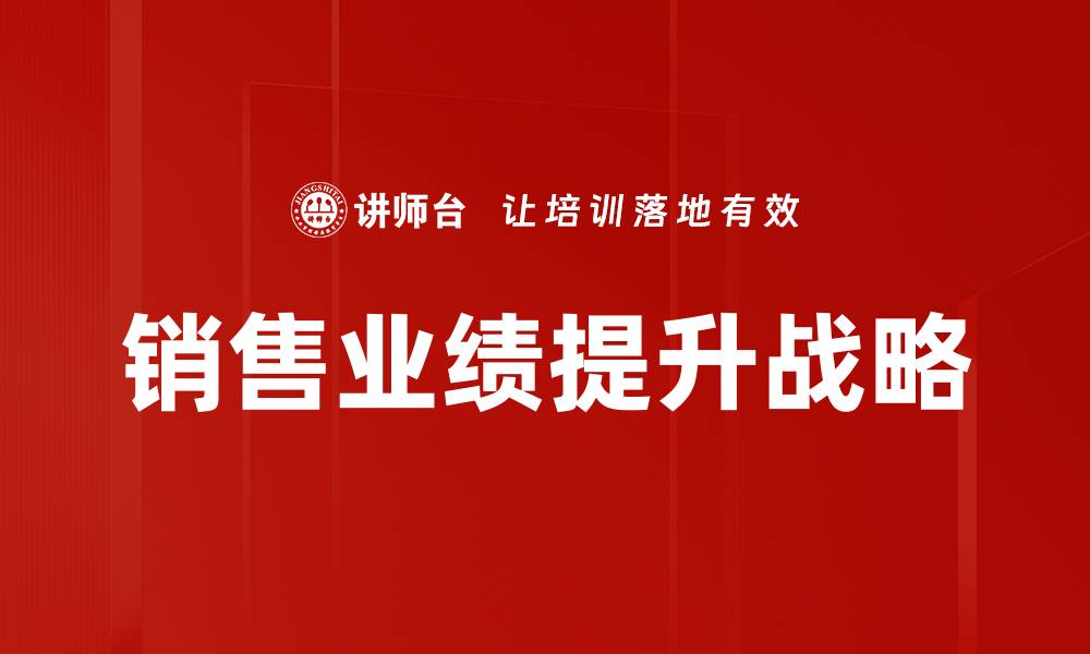 文章销售业绩提升的五大关键策略与实战技巧的缩略图