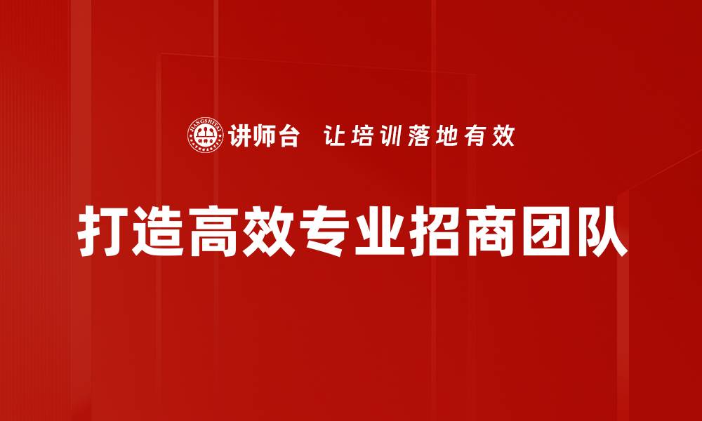 文章打造强大专业招商团队，助力企业快速发展的缩略图