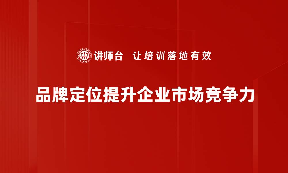 文章品牌定位策略揭秘，助你成功打造独特品牌形象的缩略图