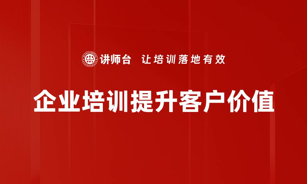 文章如何实现客户价值最大化的有效策略与方法的缩略图