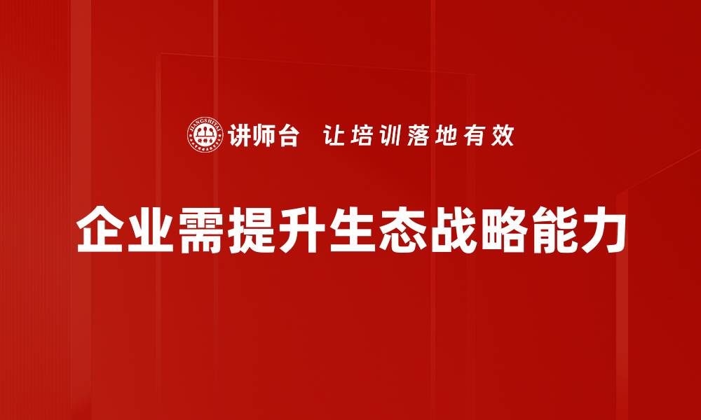 文章提升企业竞争力的生态战略能力解析的缩略图