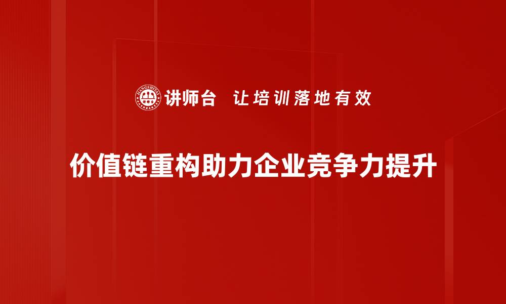 文章全面解读价值链重构：企业转型的新机遇与挑战的缩略图