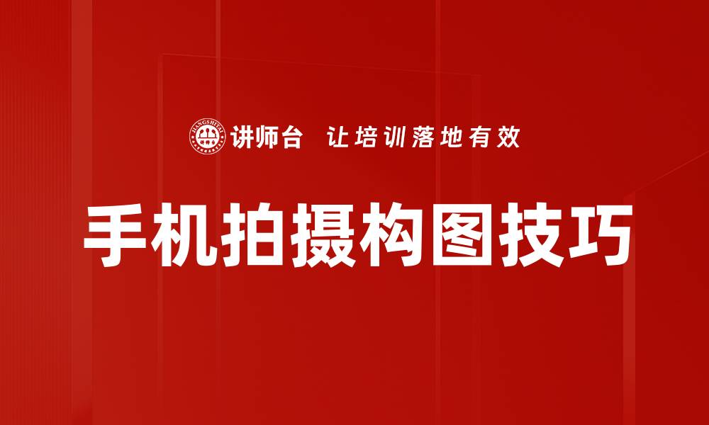文章手机拍摄构图技巧：提升照片质量的必备指南的缩略图