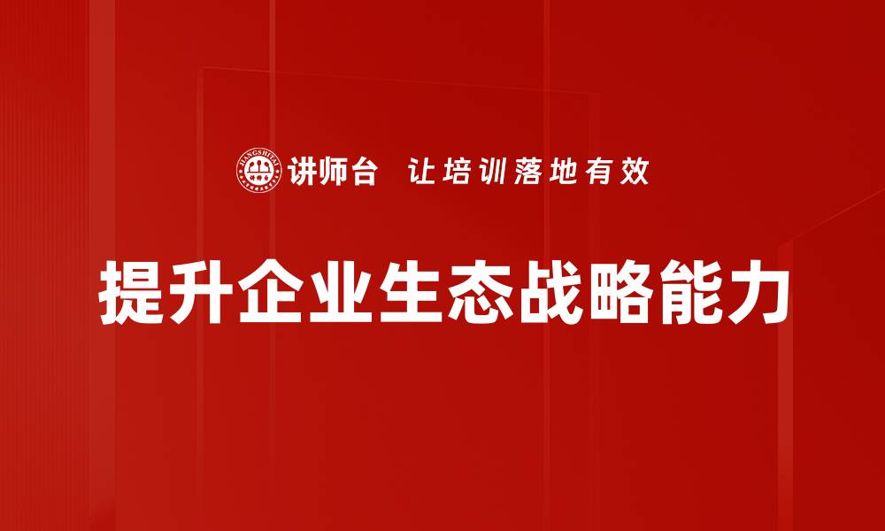 文章提升生态战略能力，助力可持续发展新局面的缩略图