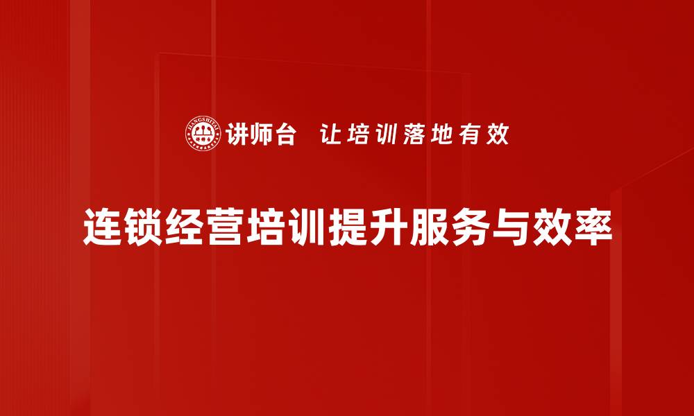 文章提升连锁经营效益的培训秘籍，你掌握了吗？的缩略图