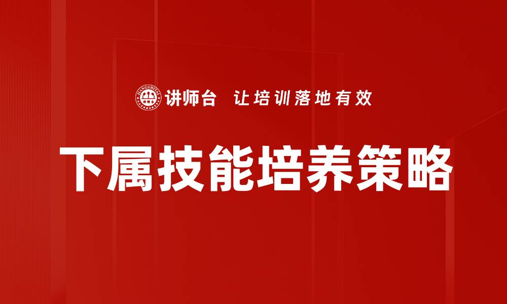 文章培养下属技能的有效策略与实践方法的缩略图