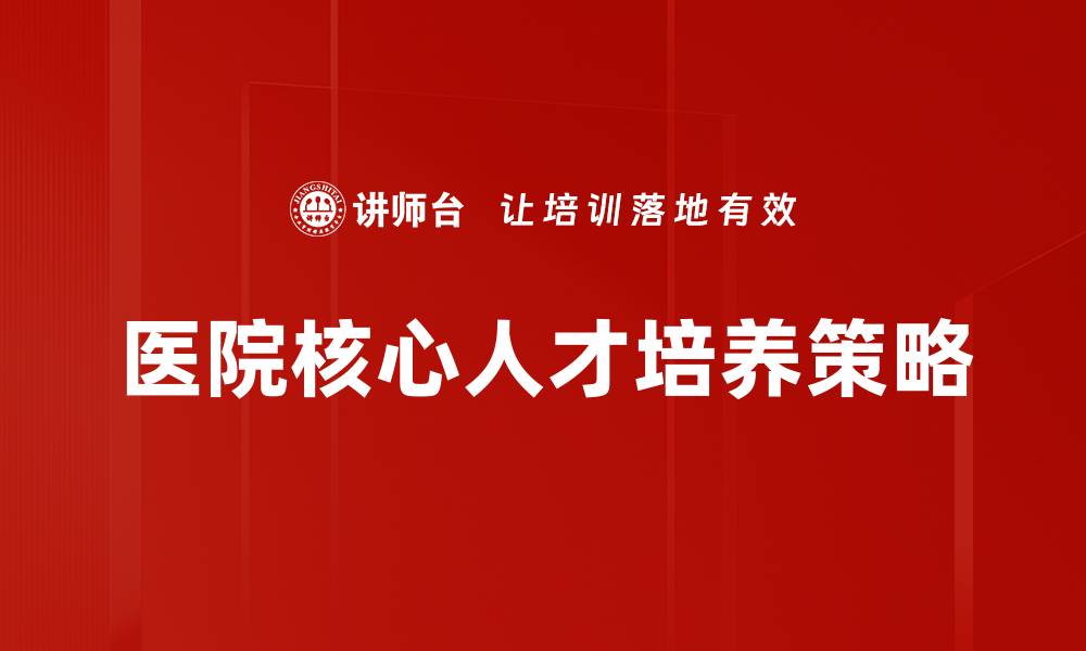 医院核心人才培养策略