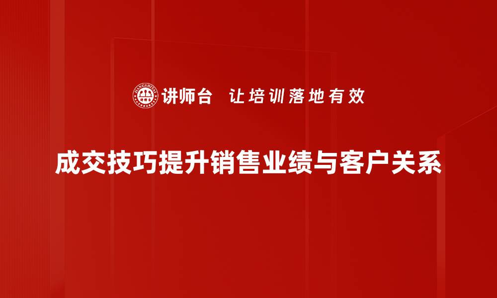 成交技巧提升销售业绩与客户关系