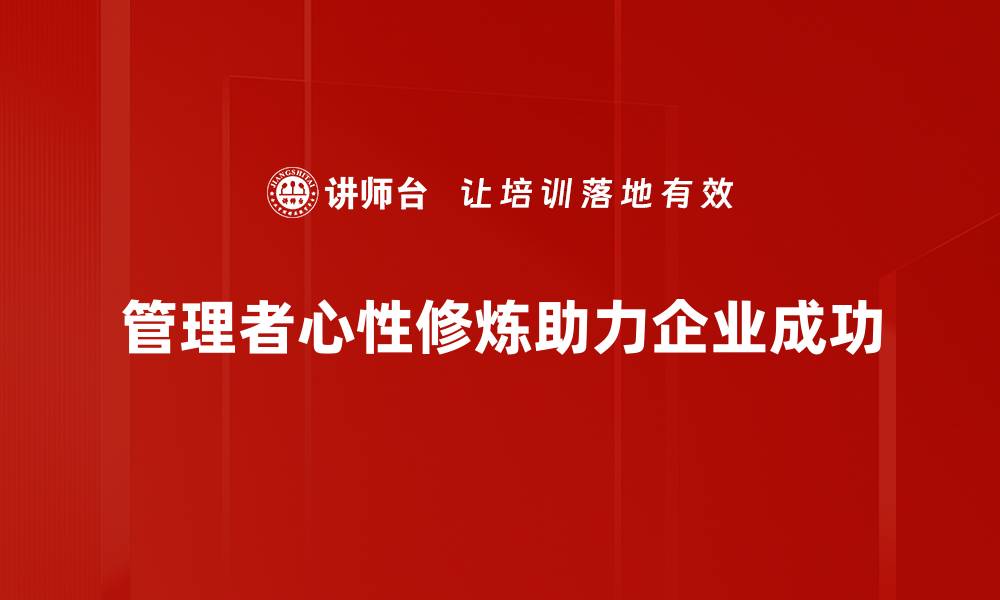 文章提升管理者心性修炼的五大关键技巧与实践的缩略图
