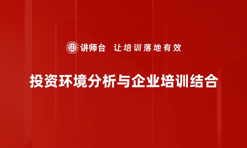 文章全面解析投资环境分析助力决策优化的缩略图