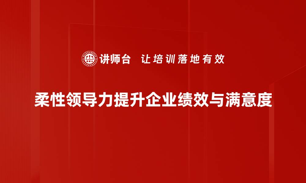 文章探索柔性领导力：提升团队协作与创新的关键秘诀的缩略图