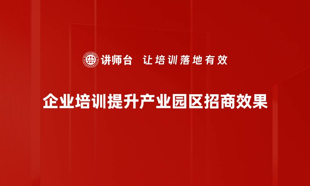 企业培训提升产业园区招商效果