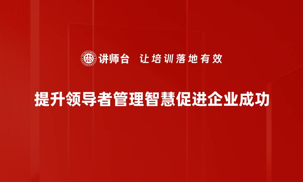 文章领导者管理智慧：提升团队效能的关键策略的缩略图