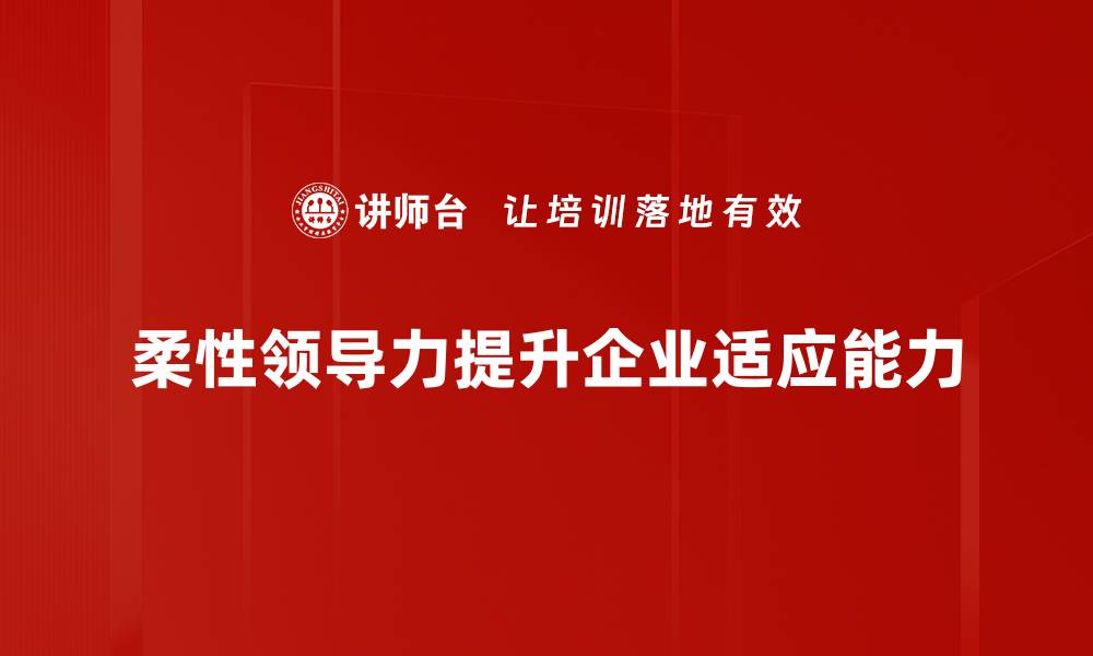 文章柔性领导力：提升团队凝聚力与创新力的关键秘诀的缩略图