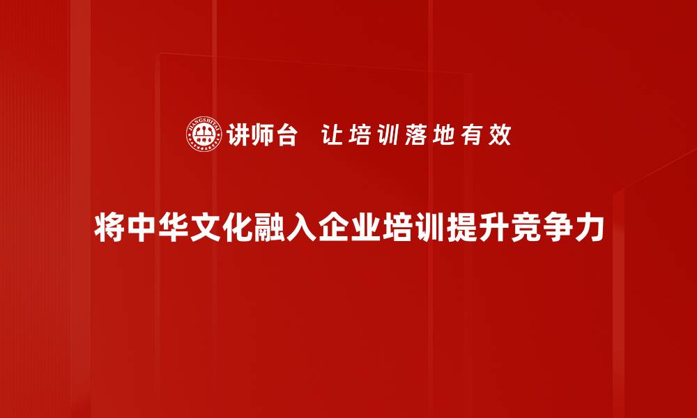 将中华文化融入企业培训提升竞争力
