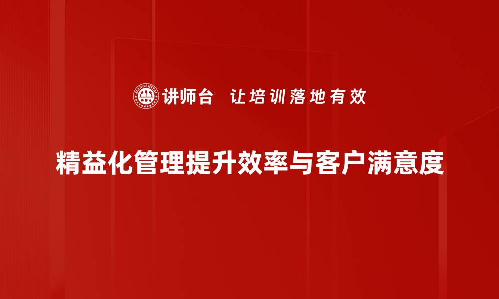 精益化管理提升效率与客户满意度