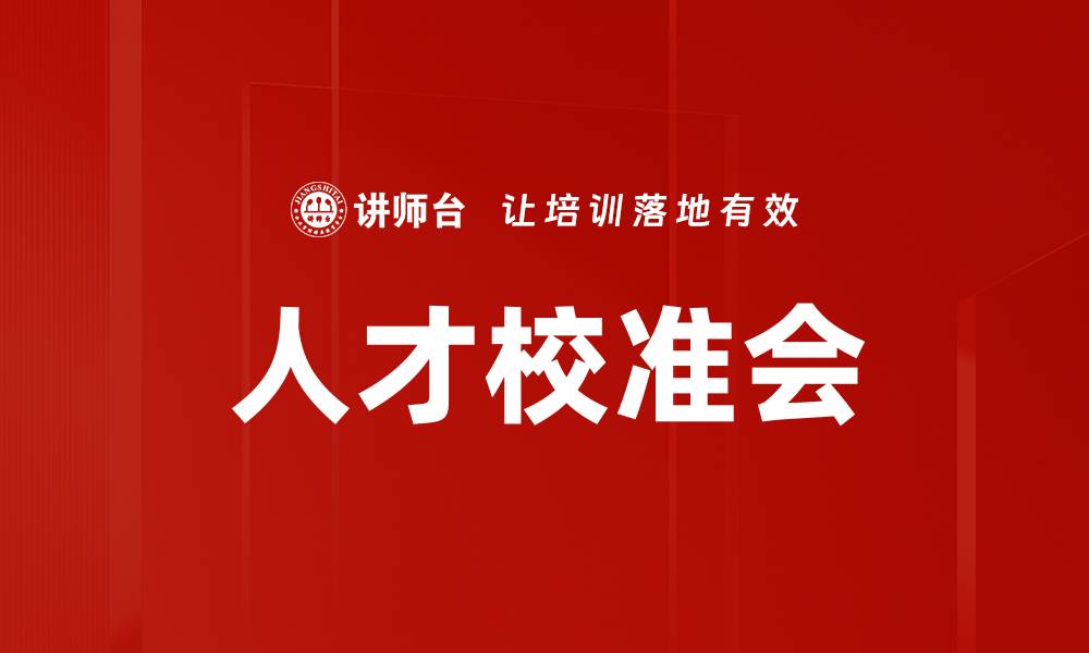 文章人才校准会：提升团队效能的关键策略与实践的缩略图