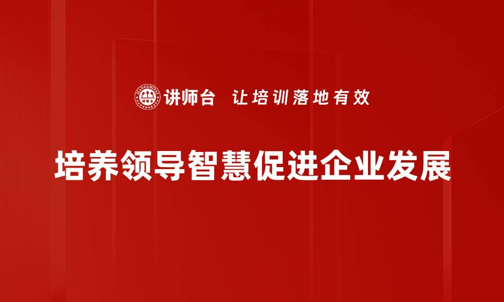 文章提升领导智慧的五大关键策略与实践分享的缩略图